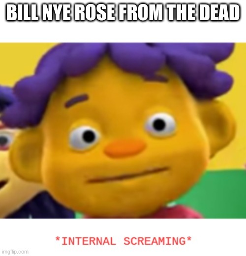 oh no! |  BILL NYE ROSE FROM THE DEAD | image tagged in panic sid | made w/ Imgflip meme maker