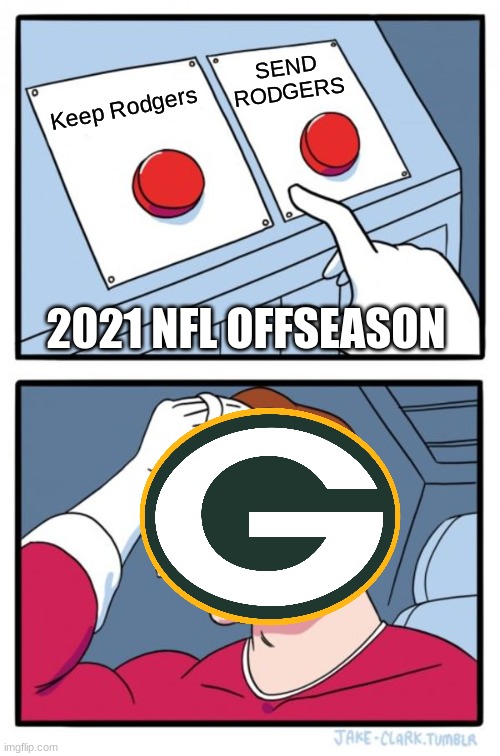 Aaron Rodgers' Future rests in their hands... | SEND RODGERS; Keep Rodgers; 2021 NFL OFFSEASON | image tagged in memes,two buttons,green bay packers | made w/ Imgflip meme maker