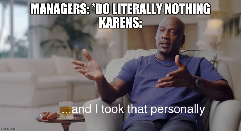 I took that personally | MANAGERS: *DO LITERALLY NOTHING
KARENS: | image tagged in i took that personally | made w/ Imgflip meme maker