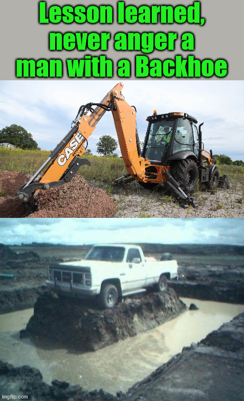 Life lesson | Lesson learned, never anger a man with a Backhoe | image tagged in backhoe,life lessons,the more you know | made w/ Imgflip meme maker