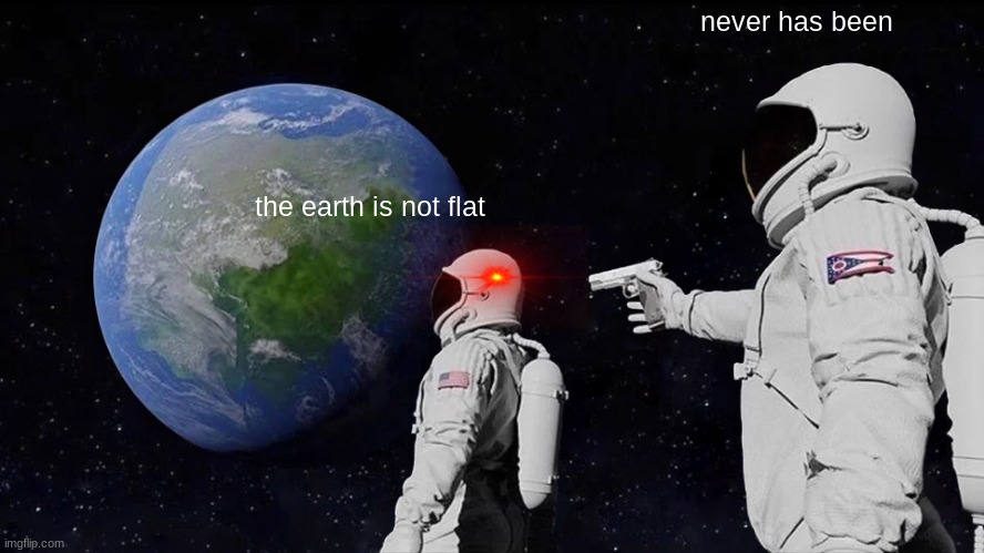 Always Has Been Meme | never has been; the earth is not flat | image tagged in memes,always has been | made w/ Imgflip meme maker