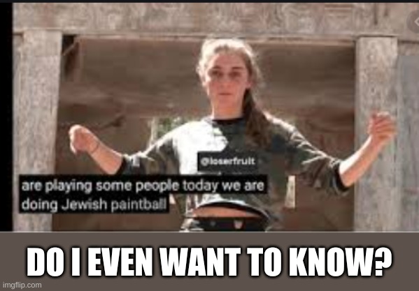 Jewish paintball | DO I EVEN WANT TO KNOW? | image tagged in jewish paintball | made w/ Imgflip meme maker