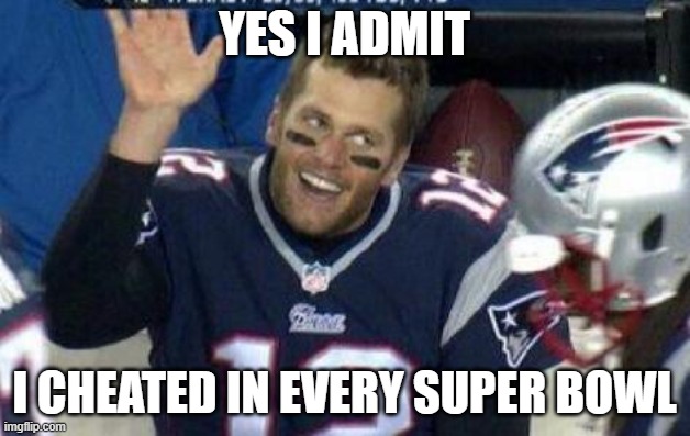 TOM BRADY ALWAYS CHEATS | YES I ADMIT; I CHEATED IN EVERY SUPER BOWL | image tagged in tom brady | made w/ Imgflip meme maker