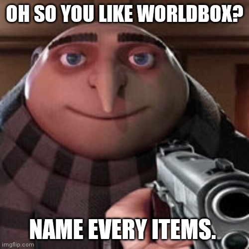 Oh so you like X? Name every Y. | OH SO YOU LIKE WORLDBOX? NAME EVERY ITEMS. | image tagged in oh so you like x name every y | made w/ Imgflip meme maker