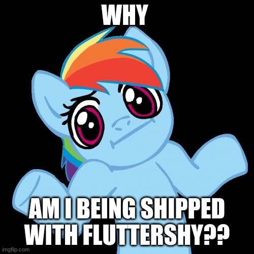 Lol |  WHY; AM I BEING SHIPPED WITH FLUTTERSHY?? | image tagged in memes,pony shrugs | made w/ Imgflip meme maker