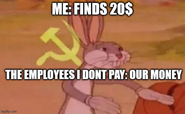 Bugs bunny communist | ME: FINDS 20$; THE EMPLOYEES I DONT PAY: OUR MONEY | image tagged in bugs bunny communist | made w/ Imgflip meme maker