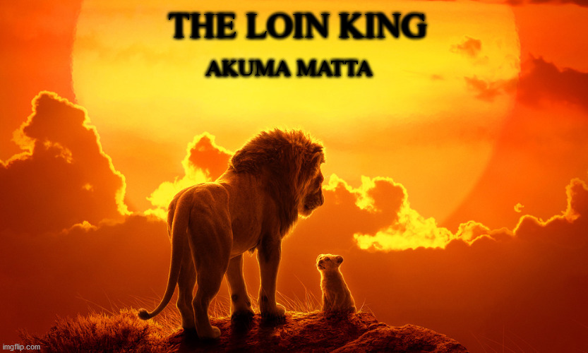 The loin king (thanks to Deidara_Lover for the inspiration) | THE LOIN KING; AKUMA MATTA | image tagged in the lion king,memes | made w/ Imgflip meme maker