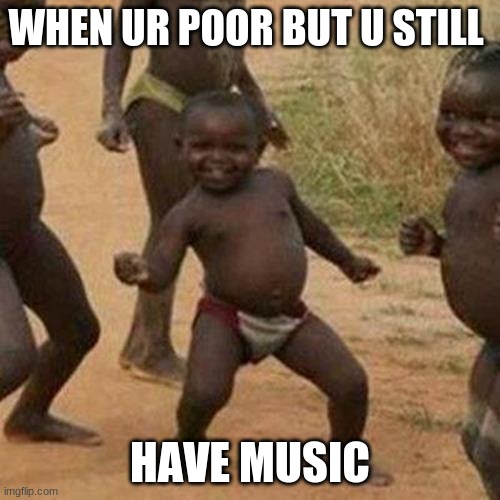 Third World Success Kid | WHEN UR POOR BUT U STILL; HAVE MUSIC | image tagged in memes,third world success kid | made w/ Imgflip meme maker