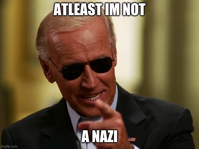 biden is better | ATLEAST IM NOT; A NAZI | image tagged in cool joe biden | made w/ Imgflip meme maker