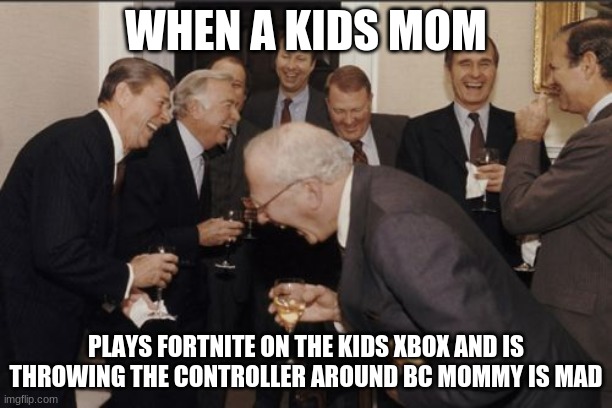 Laughing Men In Suits |  WHEN A KIDS MOM; PLAYS FORTNITE ON THE KIDS XBOX AND IS THROWING THE CONTROLLER AROUND BC MOMMY IS MAD | image tagged in memes,laughing men in suits | made w/ Imgflip meme maker