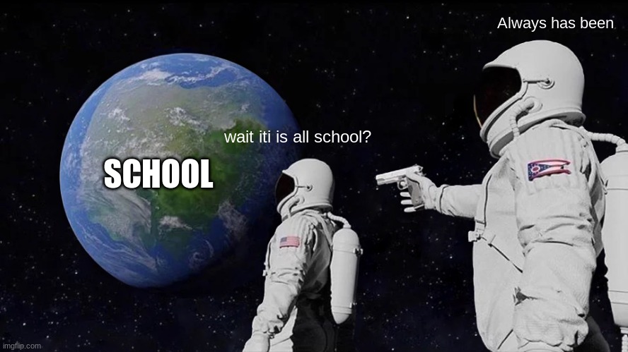 Always Has Been | Always has been; SCHOOL; wait iti is all school? | image tagged in memes,always has been | made w/ Imgflip meme maker