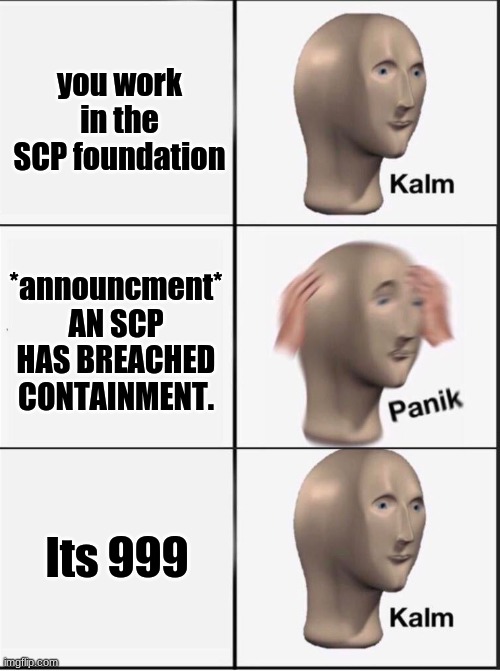 Reverse kalm panik | you work in the SCP foundation; *announcment* AN SCP HAS BREACHED CONTAINMENT. Its 999 | image tagged in reverse kalm panik | made w/ Imgflip meme maker