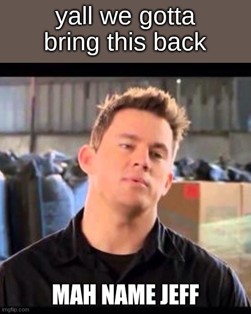 bring the meme back lmao | yall we gotta bring this back; MAH NAME JEFF | image tagged in my name is jeff,memes | made w/ Imgflip meme maker