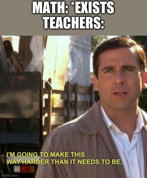Michael Scott Gonna Make This Way Harder | MATH: *EXISTS
TEACHERS: | image tagged in michael scott gonna make this way harder | made w/ Imgflip meme maker