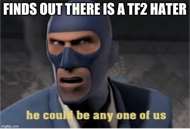 FINDS OUT THERE IS A TF2 HATER | made w/ Imgflip meme maker
