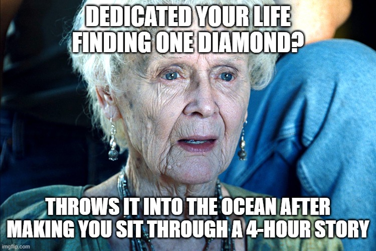 TITANIC | DEDICATED YOUR LIFE FINDING ONE DIAMOND? THROWS IT INTO THE OCEAN AFTER MAKING YOU SIT THROUGH A 4-HOUR STORY | image tagged in titanic | made w/ Imgflip meme maker