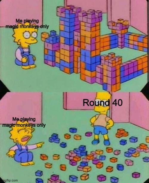 I get freaking pissed at this round | Me playing magic monkeys only; Round 40; Me playing magic monkeys only | image tagged in lisa block tower | made w/ Imgflip meme maker