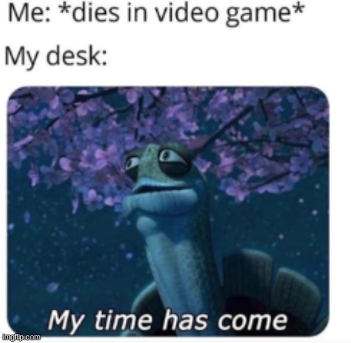 memes | image tagged in gaming,my time has come,funny memes,memes,dank memes,rage comics | made w/ Imgflip meme maker