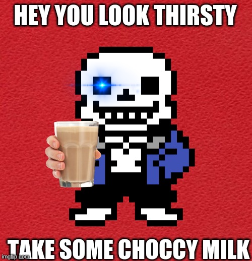 HEY YOU LOOK THIRSTY; TAKE SOME CHOCCY MILK | image tagged in sans,blank red background,choccy milk | made w/ Imgflip meme maker