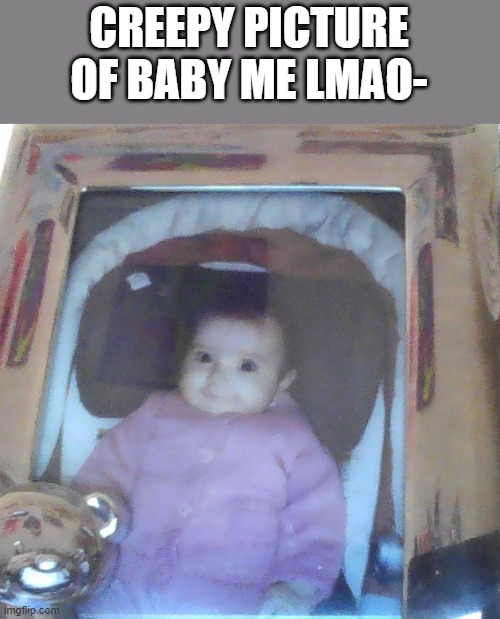 Why does it look like its staring into my soul lmao | CREEPY PICTURE OF BABY ME LMAO- | made w/ Imgflip meme maker