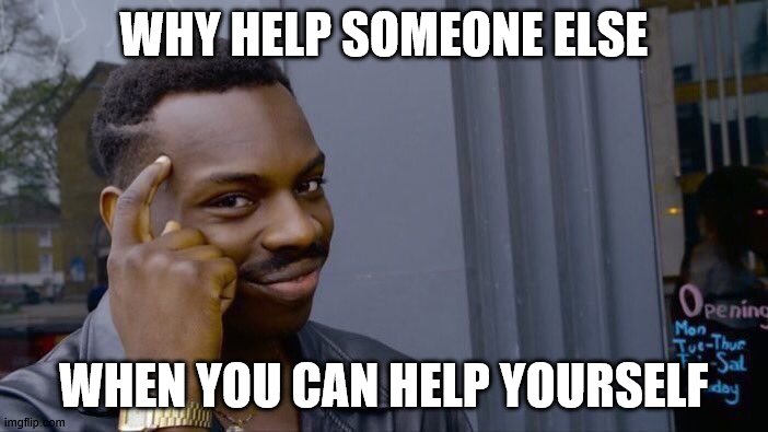 Roll Safe Think About It Meme | WHY HELP SOMEONE ELSE; WHEN YOU CAN HELP YOURSELF | image tagged in memes,roll safe think about it | made w/ Imgflip meme maker