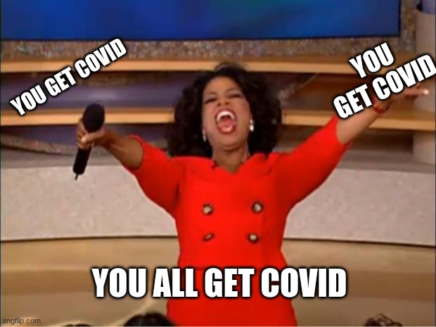 you get covid | YOU GET COVID; YOU GET COVID; YOU ALL GET COVID | image tagged in memes,oprah you get a | made w/ Imgflip meme maker