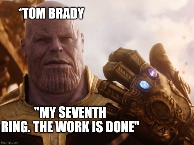 Thanos Brady | *TOM BRADY; "MY SEVENTH RING. THE WORK IS DONE" | image tagged in thanos smile | made w/ Imgflip meme maker