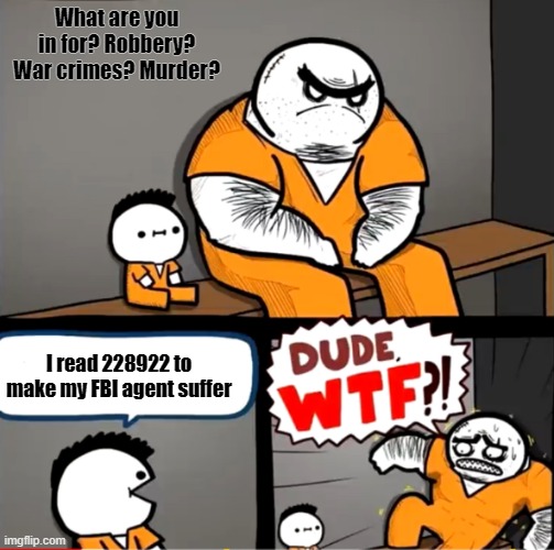 I'm hearing an FBI agent crying in the distance | What are you in for? Robbery? War crimes? Murder? I read 228922 to make my FBI agent suffer | image tagged in surprised bulky prisoner | made w/ Imgflip meme maker