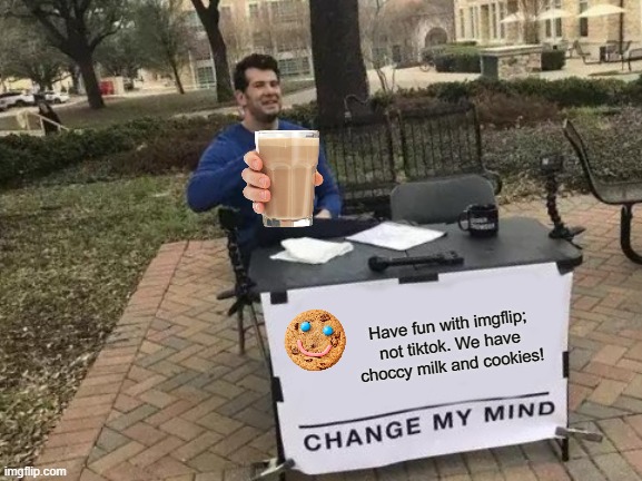 IMGFLIP has choccy milk and cookies! | Have fun with imgflip; not tiktok. We have choccy milk and cookies! | image tagged in memes,change my mind,imgflip,tiktok sucks,meanwhile on imgflip | made w/ Imgflip meme maker