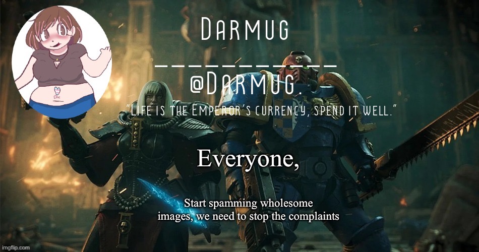 Everyone, Start spamming wholesome images, we need to stop the complaints | image tagged in darmug's announcement template | made w/ Imgflip meme maker