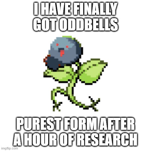 ODDBELL | I HAVE FINALLY GOT ODDBELLS; PUREST FORM AFTER A HOUR OF RESEARCH | image tagged in pokmon | made w/ Imgflip meme maker