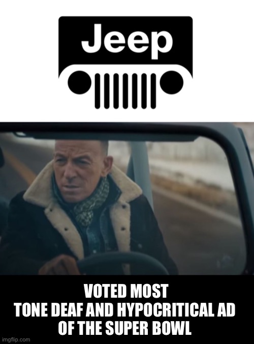 Jeep used Springsteen to deliver a message of unity.  What were they thinking? | VOTED MOST
TONE DEAF AND HYPOCRITICAL AD 
OF THE SUPER BOWL | image tagged in jeep,bruce springsteen | made w/ Imgflip meme maker