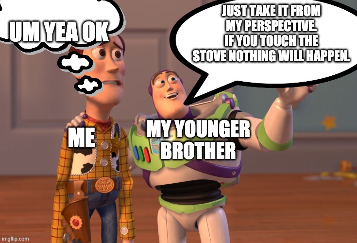 buzzlighter | UM YEA OK; JUST TAKE IT FROM MY PERSPECTIVE. IF YOU TOUCH THE STOVE NOTHING WILL HAPPEN. MY YOUNGER BROTHER; ME | image tagged in buzz lightyear | made w/ Imgflip meme maker