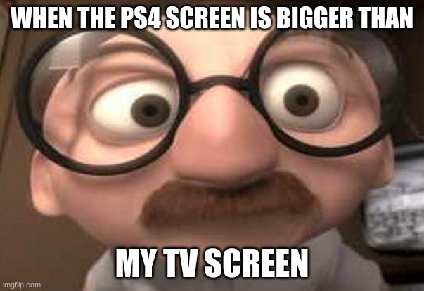 why is the ps4 so big? | WHEN THE PS4 SCREEN IS BIGGER THAN; MY TV SCREEN | image tagged in coincidence i think not,ps4,tv | made w/ Imgflip meme maker