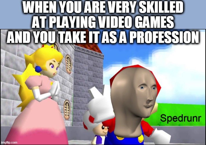 Spedrunr | WHEN YOU ARE VERY SKILLED AT PLAYING VIDEO GAMES AND YOU TAKE IT AS A PROFESSION | image tagged in spedrunr,video games,games,pro gamer move,funny,fun | made w/ Imgflip meme maker