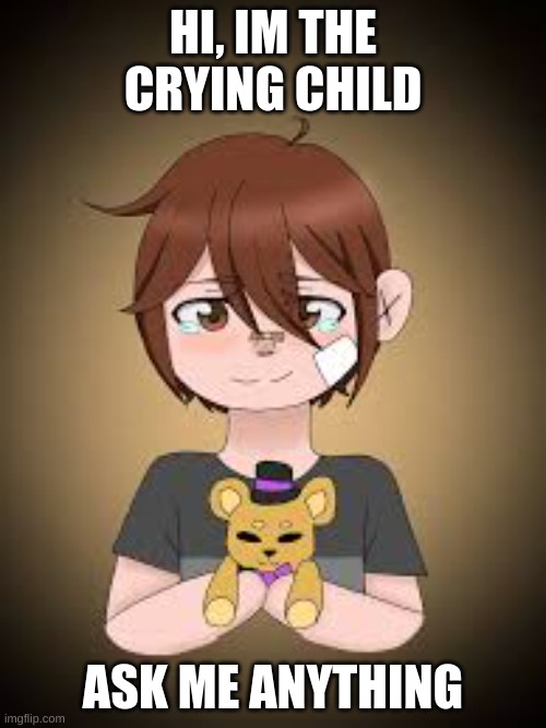 ama | HI, IM THE CRYING CHILD; ASK ME ANYTHING | image tagged in fnaf | made w/ Imgflip meme maker