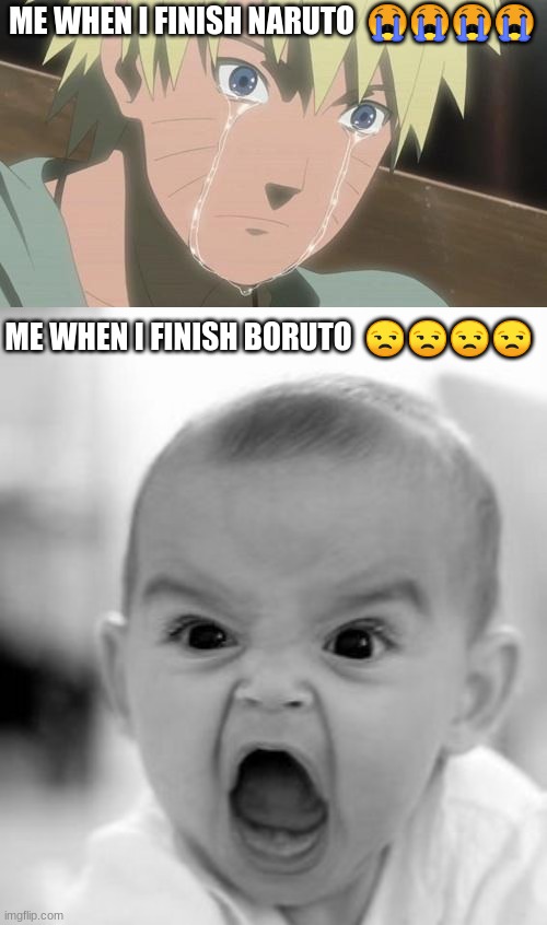 ME WHEN I FINISH NARUTO  😭😭😭😭; ME WHEN I FINISH BORUTO  😒😒😒😒 | image tagged in finishing anime,memes,angry baby | made w/ Imgflip meme maker