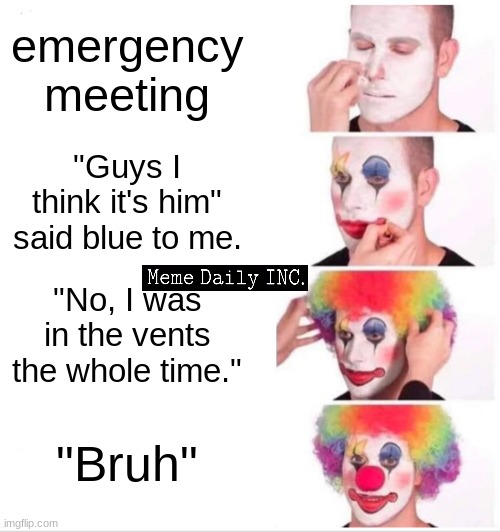 Among us meetin | emergency meeting; "Guys I think it's him" said blue to me. "No, I was in the vents the whole time."; "Bruh" | image tagged in memes,clown applying makeup,among us meeting,it wasn't me | made w/ Imgflip meme maker