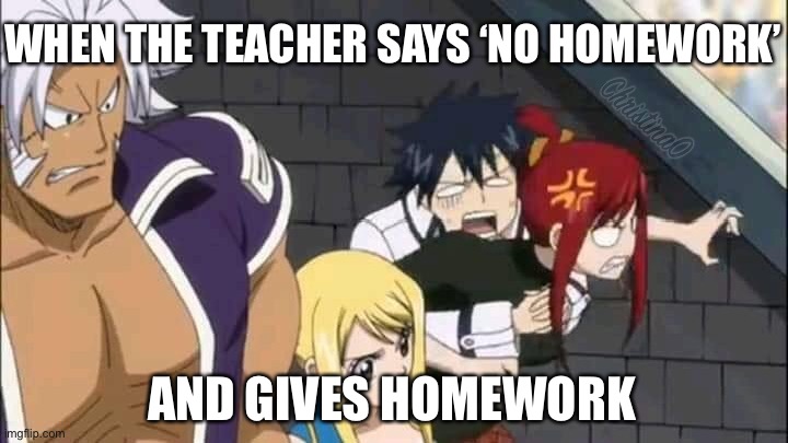No Homework - Fairy Tail Meme | WHEN THE TEACHER SAYS ‘NO HOMEWORK’; AND GIVES HOMEWORK | image tagged in fairy tail,fairy tail meme,anime meme,anime memes,memes,grand magic games | made w/ Imgflip meme maker