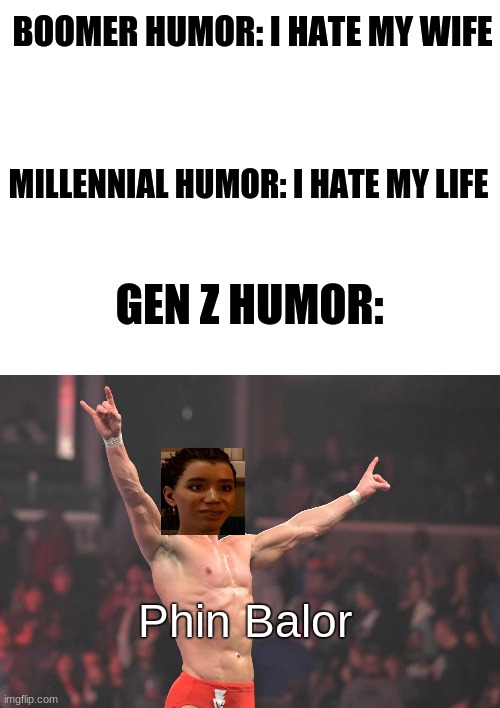 Miles Morales gamers and WWE fans will get this | BOOMER HUMOR: I HATE MY WIFE; MILLENNIAL HUMOR: I HATE MY LIFE; GEN Z HUMOR:; Phin Balor | image tagged in memes,dank memes,gen z | made w/ Imgflip meme maker