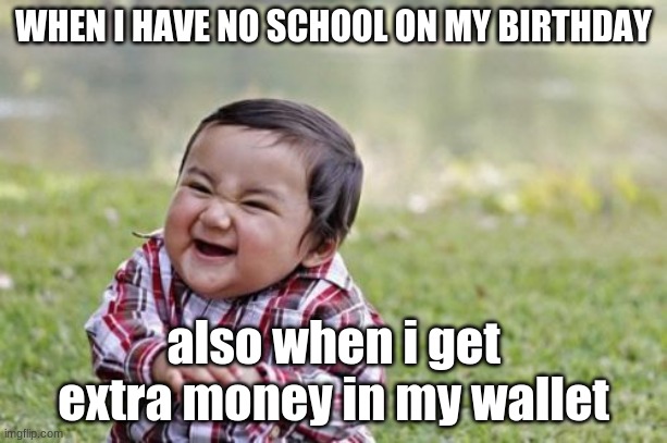 Evil Toddler Meme | WHEN I HAVE NO SCHOOL ON MY BIRTHDAY; also when i get extra money in my wallet | image tagged in memes,evil toddler | made w/ Imgflip meme maker