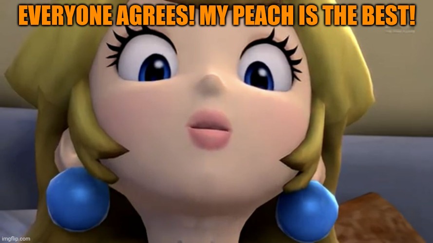 Princess Peach be like | EVERYONE AGREES! MY PEACH IS THE BEST! | image tagged in princess peach be like | made w/ Imgflip meme maker