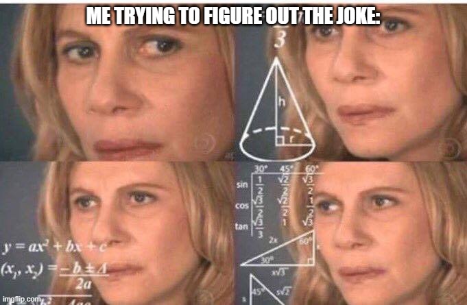 Math lady/Confused lady | ME TRYING TO FIGURE OUT THE JOKE: | image tagged in math lady/confused lady | made w/ Imgflip meme maker