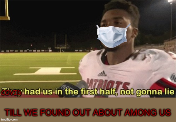 They had us in the first half, not gonna lie | COVID; TILL WE FOUND OUT ABOUT AMONG US | image tagged in they had us in the first half not gonna lie | made w/ Imgflip meme maker