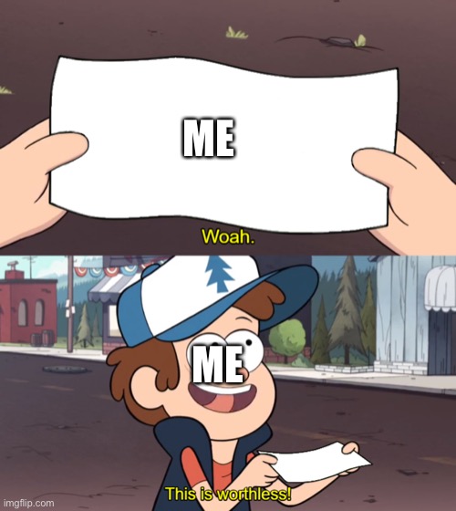 This is Worthless | ME ME | image tagged in this is worthless | made w/ Imgflip meme maker