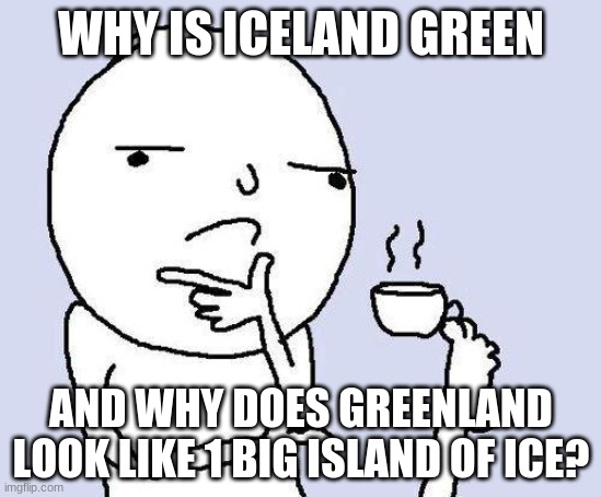 ;-; | WHY IS ICELAND GREEN; AND WHY DOES GREENLAND LOOK LIKE 1 BIG ISLAND OF ICE? | image tagged in thinking meme,hmmm,hmm | made w/ Imgflip meme maker