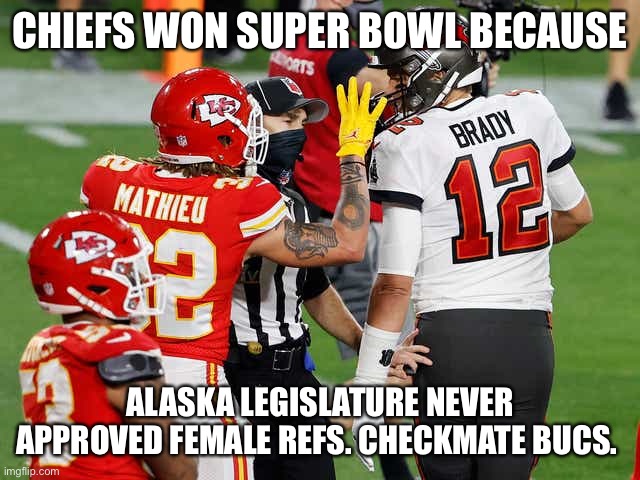 Checkmate Bucs | CHIEFS WON SUPER BOWL BECAUSE; ALASKA LEGISLATURE NEVER APPROVED FEMALE REFS. CHECKMATE BUCS. | image tagged in chiefs won super bowl because | made w/ Imgflip meme maker