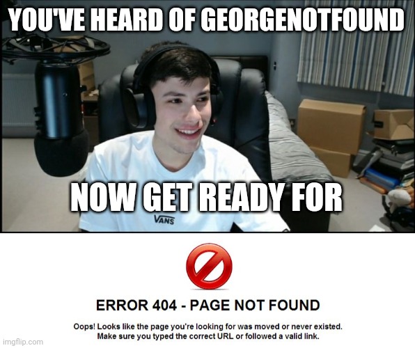 Error 404 funny not found | YOU'VE HEARD OF GEORGENOTFOUND; NOW GET READY FOR | image tagged in georgenotfound looking awkward,error 404 about me not found | made w/ Imgflip meme maker