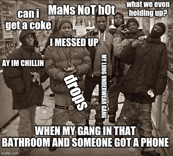 All My Homies Hate | what we even holding up? MaNs NoT hOt; can i get a coke; I MESSED UP; AY IM CHILLIN; drops; MY LONG UNDERWEAR GANG; WHEN MY GANG IN THAT BATHROOM AND SOMEONE GOT A PHONE | image tagged in all my homies hate | made w/ Imgflip meme maker