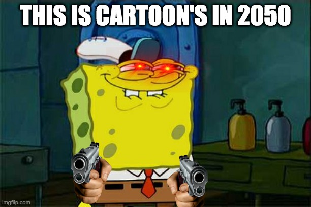cartoon in 2050 | THIS IS CARTOON'S IN 2050 | image tagged in funny | made w/ Imgflip meme maker